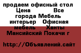 продаем офисный стол › Цена ­ 3 600 - Все города Мебель, интерьер » Офисная мебель   . Ханты-Мансийский,Покачи г.